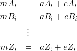Rendered by QuickLaTeX.com \begin{eqnarray*} mA_i &=& aA_i +eA_i\\ mB_i &=& aB_i +eB_i\\ &\vdots&\\ mZ_i &=& aZ_i + eZ_i\\ \end{eqnarray*}
