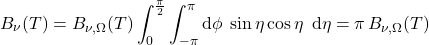 \begin{equation*} B_\nu(T) = B_{\nu,\Omega}(T) \int_0^\frac{\pi}{2} \int_{-\pi}^{\pi} \dd\phi \; \sin\eta \cos\eta \;\,\dd\eta = \pi\, B_{\nu,\Omega}(T) \end{equation*}