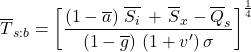 \begin{equation*} \xglob{T}_{s:b}  = \left[ \frac{ \left(1-\albedog\right)\,\xglob\isi \,+\, \xglob{S_x} - \xglob{Q_s}}{ \left(1 - \ngheg \right) \, (1+\tveb^\prime) \,  \sigma } \right]^\frac{1}{4} \end{equation*}
