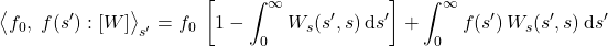 \begin{equation*} \exw{f_0,\;f({s^\prime})}{W}_{s^\prime} = f_0 \; \left[1 - \int_0^\infty W_s(s^\prime, s) \,\dd s^\prime \right] + \int_0^\infty  f({s^\prime} ) \,W_s(s^\prime, s) \,\dd s^\prime \end{equation*}