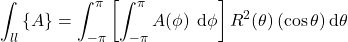 \begin{equation*} \int_\loc\inbraces{A} =  \int_{-\pi}^{\pi} \left[ \int_{-\pi}^{\pi}  A(\phi) \; \, \dd\phi \right] R^2(\theta) \, (\cos\theta)\, \dd\theta \end{equation*}