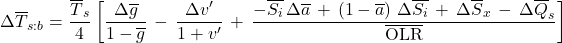 \begin{equation*}  \Delta\xglob{T}_{s:b} = \frac{\tsurfg}{4} \left[ \frac{\Delta\ngheg}{1-\ngheg} \,-\, \frac{\Delta\tveb^\prime}{1+\tveb^\prime} \,+\, \frac{-\xglob\isi\, \Delta\albedog \,+\, \left(1-\albedog\right)\,\Delta\xglob\isi \,+\, \Delta\xglob{S_x} \,-\, \Delta\xglob{Q_s}}{\xglob\OLR} \right]  \end{equation*}