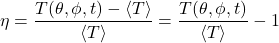 \begin{equation*} \eta =  \frac{T(\theta,\phi,t) - \ex{T}}{\ex{T}} =  \frac{T(\theta,\phi,t)}{\ex{T}} - 1 \end{equation*}