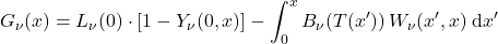 \begin{equation*} G_\nu(x) = L_\nu(0)\cdot\left[1-Y_{\nu}(0,x)\right] - \int_0^x  B_{\nu}(T(x^\prime)) \,W_{\nu}(x^\prime, x) \:\dd x^\prime \end{equation*}