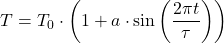 \begin{equation*} T = T_0 \cdot \left(1 + a\cdot\sin\left(\frac{2\pi t}{\tau}\right) \right) \end{equation*}
