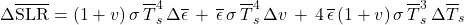 \begin{equation*}  \Delta\xglob\SLR = (1+\tveb) \, \sigma \, \tsurfg^4\, \Delta \xglob\emis \,+\, \xglob\emis \, \sigma \, \tsurfg^4\, \Delta\tveb \,+\, 4\,\xglob\emis \,(1+ \tveb) \, \sigma \, \tsurfg^3 \, \Delta\tsurfg  \end{equation*}