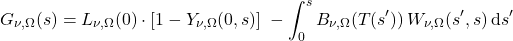 \begin{equation*} G_{\nu,\Omega}(s) = L_{\nu,\Omega}(0)\cdot \left[ 1 - Y_{\nu,\Omega}(0,s) \right] \; - \int_0^s  B_{\nu,\Omega}(T(s^\prime)) \,W_{\nu,\Omega}(s^\prime, s) \,\dd s^\prime \end{equation*}