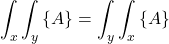 \begin{equation*} \int_x\int_y\inbraces{A} = \int_y\int_x\inbraces{A}  \end{equation*}