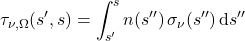 \begin{equation*} \tau_{\nu,\Omega}(s^{\prime}, s) = \int_{s^{\prime}}^s n(s^{\prime\prime}) \,\sigma_\nu(s^{\prime\prime}) \,\dd s^{\prime\prime} \end{equation*}