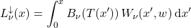 \begin{equation*} L_\nu^\downarrow(x) = \int_0^x  B_{\nu}(T(x^\prime)) \,W_{\nu}(x^\prime, w) \:\dd x^\prime \end{equation*}