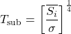 \begin{equation*} T_\mathrm{sub} = \left[ \frac{\xglob\isi}{\sigma} \right]^\frac{1}{4} \end{equation*}