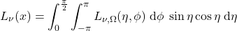 \begin{equation*} L_\nu(x) = \int_0^\frac{\pi}{2} \int_{-\pi}^{\pi} L_{\nu,\Omega}(\eta, \phi)\;\dd\phi \; \sin\eta \cos\eta \;\dd\eta \end{equation*}