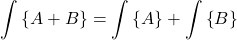 \begin{equation*} \int\inbraces{A+B} = \int\inbraces{A} + \int\inbraces{B} \end{equation*}