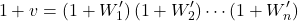 \begin{equation*} 1+\tveb = (1+W^{\prime}_{1}) \, (1+W^{\prime}_{2}) \cdots (1+W^{\prime}_{n}) \end{equation*}